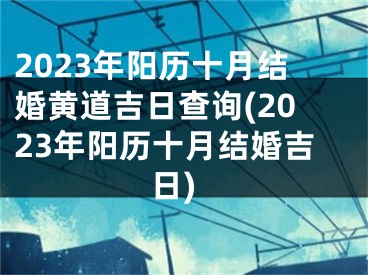 2023年阳历十月结婚黄道吉日查询(2023年阳历十月结婚吉日)