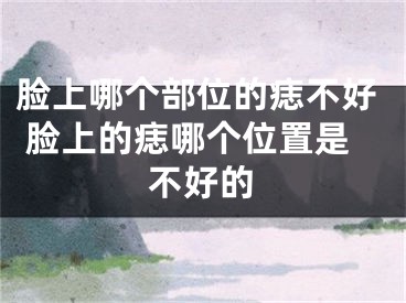脸上哪个部位的痣不好 脸上的痣哪个位置是不好的