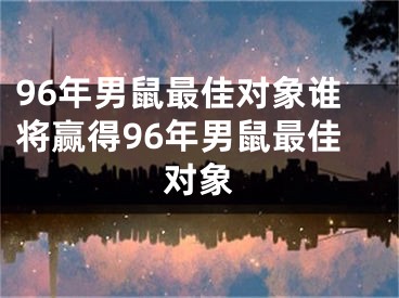 96年男鼠最佳对象谁将赢得96年男鼠最佳对象