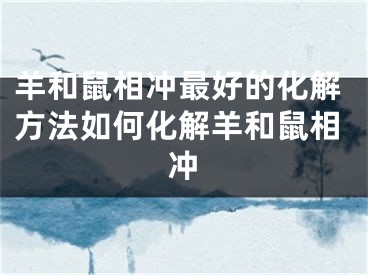羊和鼠相冲最好的化解方法如何化解羊和鼠相冲
