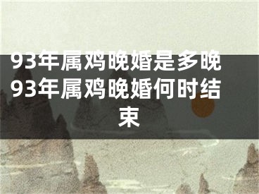 93年属鸡晚婚是多晚93年属鸡晚婚何时结束