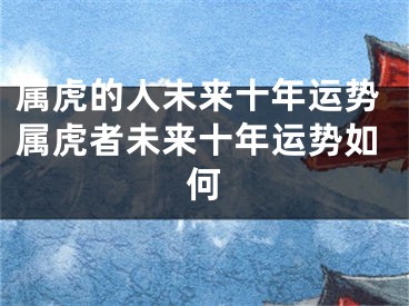 属虎的人未来十年运势属虎者未来十年运势如何