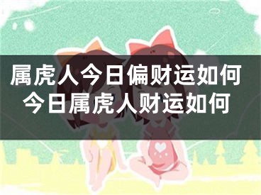 属虎人今日偏财运如何今日属虎人财运如何