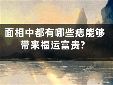 面相中都有哪些痣能够带来福运富贵?