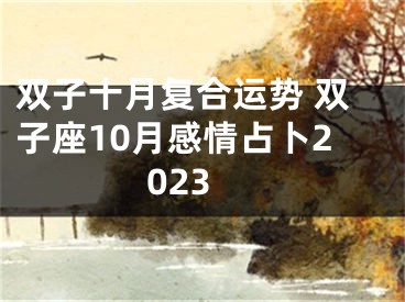 双子十月复合运势 双子座10月感情占卜2023