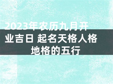 2023年农历九月开业吉日 起名天格人格地格的五行