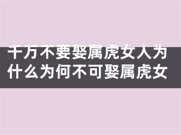 千万不要娶属虎女人为什么为何不可娶属虎女
