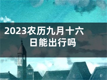 2023农历九月十六日能出行吗