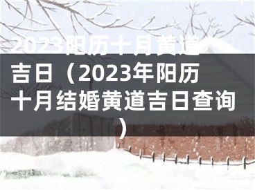 2023阳历十月黄道吉日（2023年阳历十月结婚黄道吉日查询）