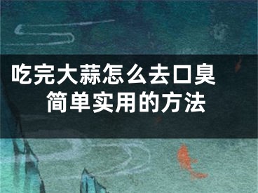 吃完大蒜怎么去口臭 简单实用的方法