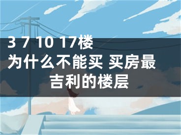 3 7 10 17楼为什么不能买 买房最吉利的楼层