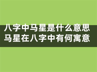 八字中马星是什么意思马星在八字中有何寓意