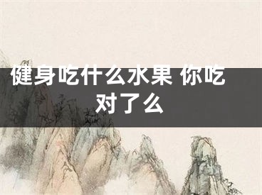 健身吃什么水果 你吃对了么