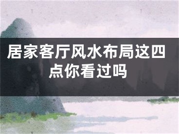 居家客厅风水布局这四点你看过吗