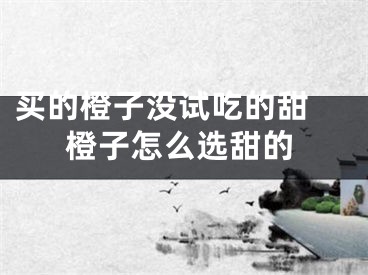买的橙子没试吃的甜 橙子怎么选甜的