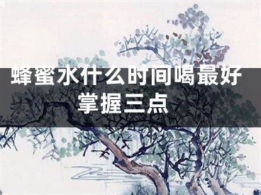 蜂蜜水什么时间喝最好 掌握三点
