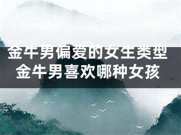 金牛男偏爱的女生类型金牛男喜欢哪种女孩