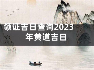领证吉日查询2023年黄道吉日