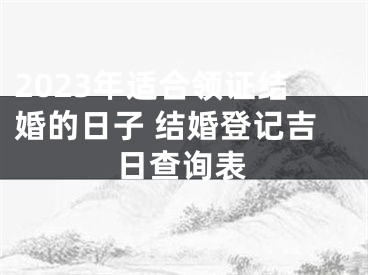 2023年适合领证结婚的日子 结婚登记吉日查询表