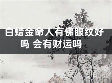 白蜡金命人有佛眼纹好吗 会有财运吗