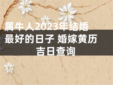 属牛人2023年结婚最好的日子 婚嫁黄历吉日查询