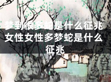 梦到很多蛇是什么征兆女性女性多梦蛇是什么征兆