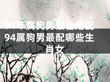 94年属狗男最佳婚配94属狗男最配哪些生肖女