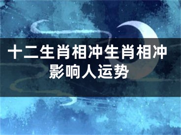 十二生肖相冲生肖相冲影响人运势