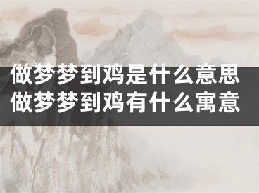 做梦梦到鸡是什么意思做梦梦到鸡有什么寓意
