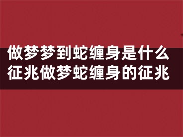 做梦梦到蛇缠身是什么征兆做梦蛇缠身的征兆