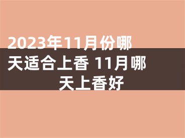 2023年11月份哪天适合上香 11月哪天上香好