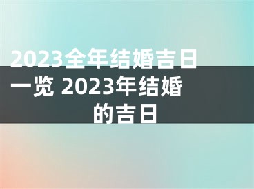 2023全年结婚吉日一览 2023年结婚的吉日
