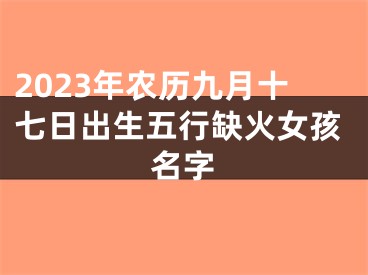 2023年农历九月十七日出生五行缺火女孩名字