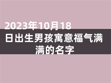2023年10月18日出生男孩寓意福气满满的名字