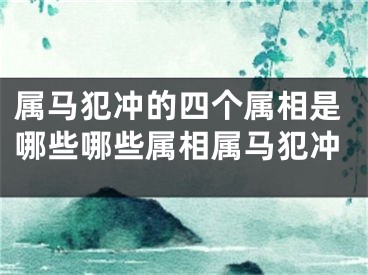 属马犯冲的四个属相是哪些哪些属相属马犯冲