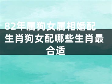 82年属狗女属相婚配生肖狗女配哪些生肖最合适