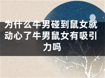 为什么牛男碰到鼠女就动心了牛男鼠女有吸引力吗