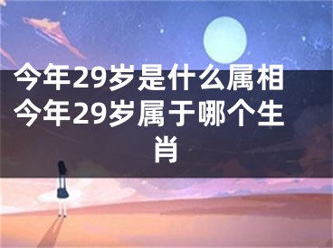 今年29岁是什么属相今年29岁属于哪个生肖