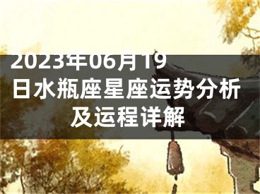 2023年06月19日水瓶座星座运势分析及运程详解