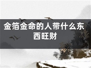 金箔金命的人带什么东西旺财