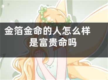 金箔金命的人怎么样 是富贵命吗