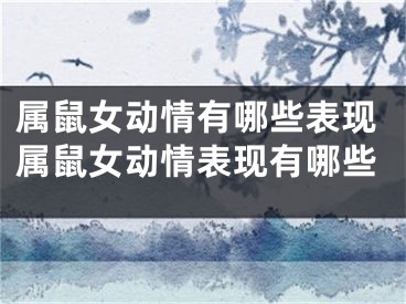 属鼠女动情有哪些表现属鼠女动情表现有哪些