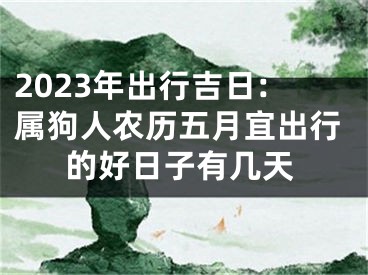 2023年出行吉日:属狗人农历五月宜出行的好日子有几天