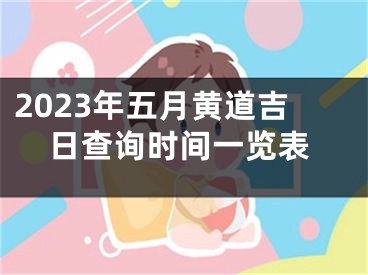 2023年五月黄道吉日查询时间一览表