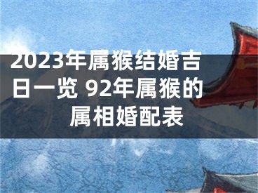 2023年属猴结婚吉日一览 92年属猴的属相婚配表