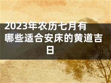 2023年农历七月有哪些适合安床的黄道吉日 