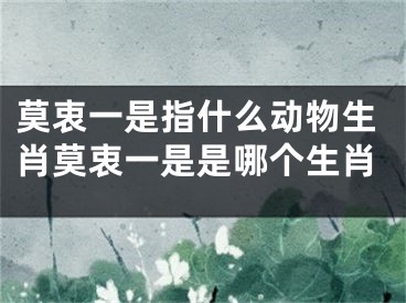 莫衷一是指什么动物生肖莫衷一是是哪个生肖