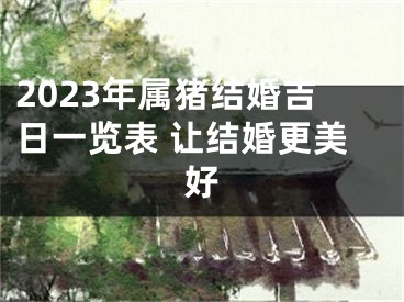 2023年属猪结婚吉日一览表 让结婚更美好