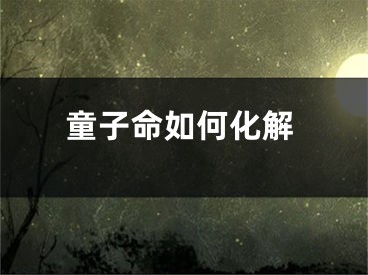 童子命如何化解