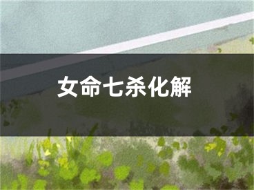 女命七杀化解